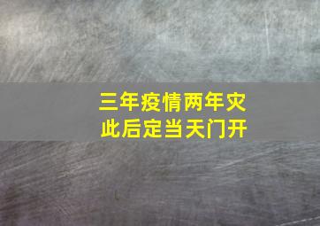 三年疫情两年灾 此后定当天门开